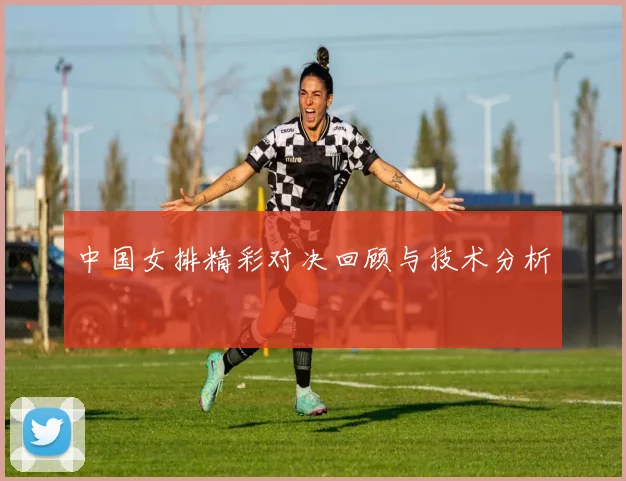 中国女排精彩对决回顾与技术分析
