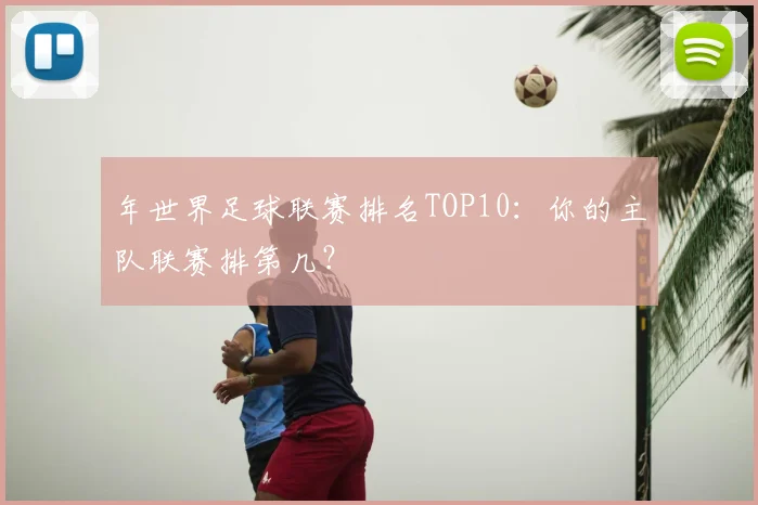 年世界足球联赛排名TOP10：你的主队联赛排第几？
