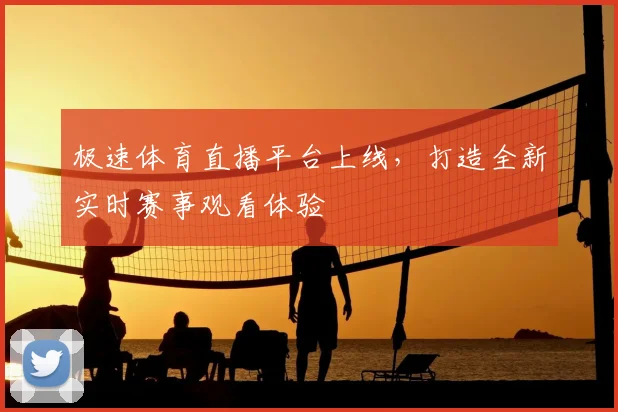 极速体育直播平台上线,打造全新实时赛事观看体验