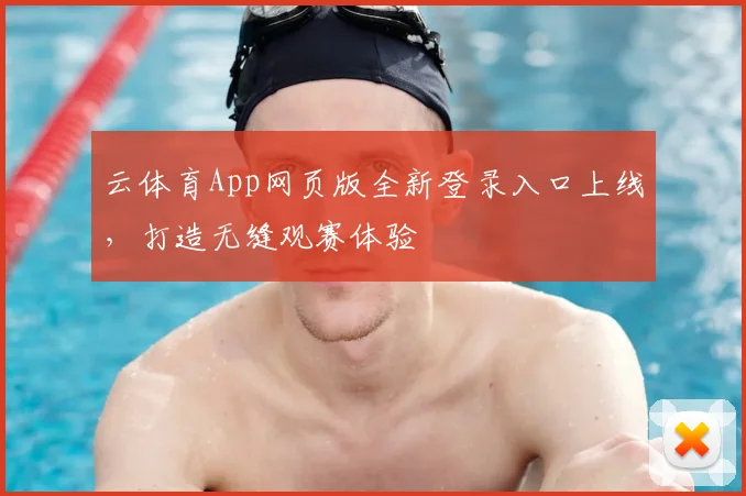 云体育App网页版全新登录入口上线，打造无缝观赛体验