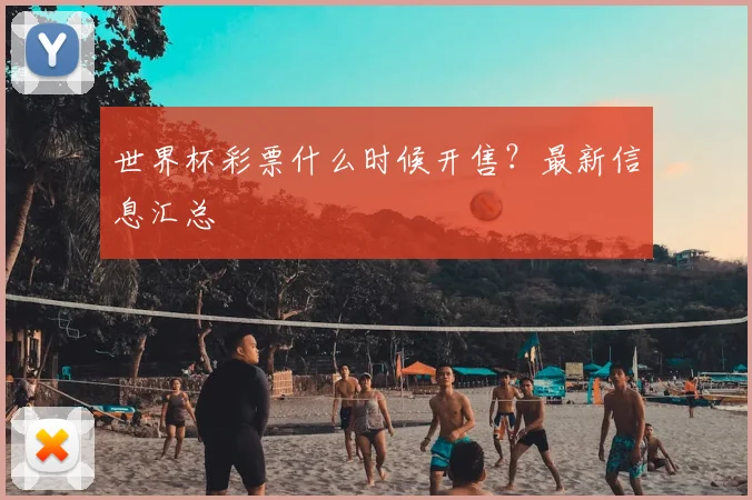世界杯彩票什么时候开售？最新信息汇总