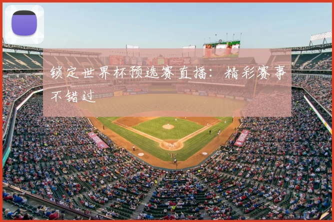 锁定世界杯预选赛直播：精彩赛事不错过