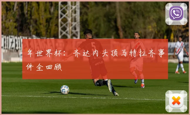 年世界杯：齐达内头顶马特拉齐事件全回顾