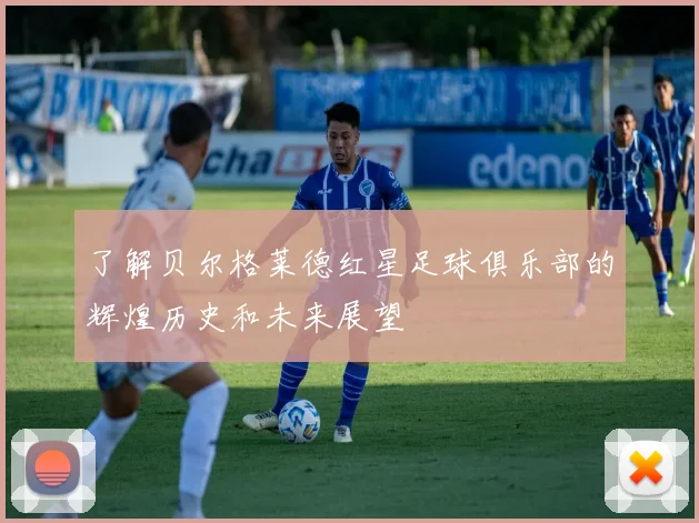 了解贝尔格莱德红星足球俱乐部的辉煌历史和未来展望