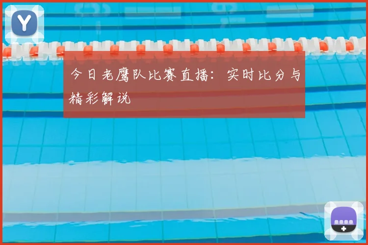 今日老鹰队比赛直播：实时比分与精彩解说