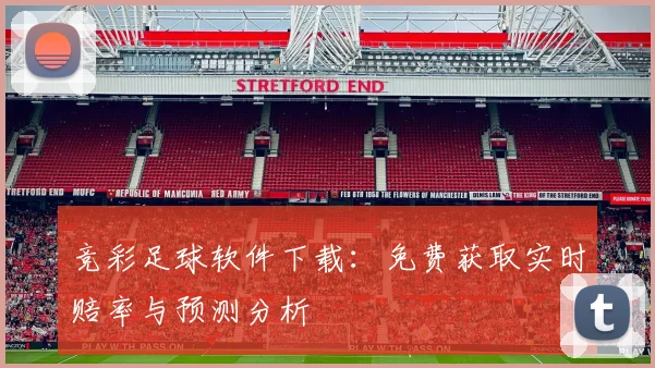竞彩足球软件下载：免费获取实时赔率与预测分析