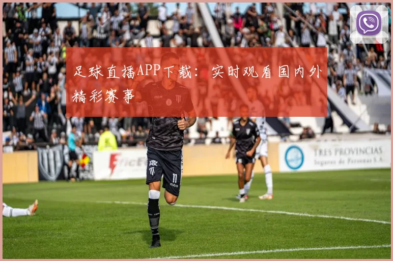 足球直播APP下载：实时观看国内外精彩赛事
